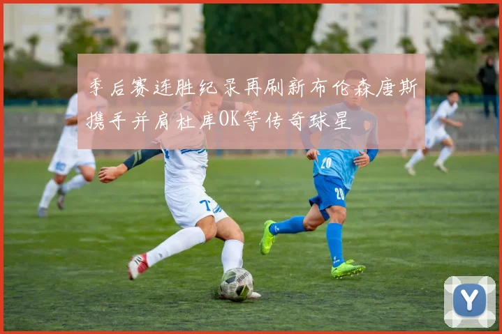 季后赛连胜纪录再刷新布伦森唐斯携手并肩杜库OK等传奇球星