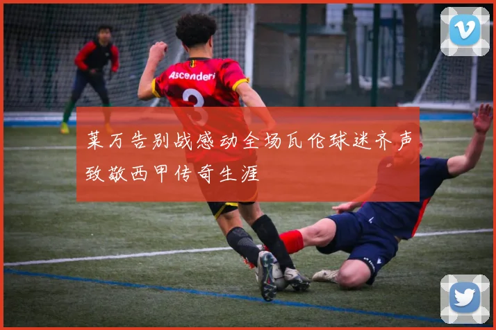 莱万告别战感动全场瓦伦球迷齐声致敬西甲传奇生涯