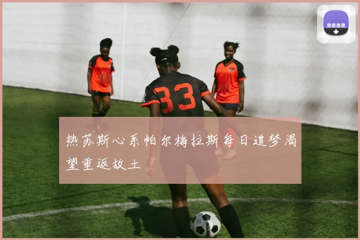 热苏斯心系帕尔梅拉斯每日追梦渴望重返故土