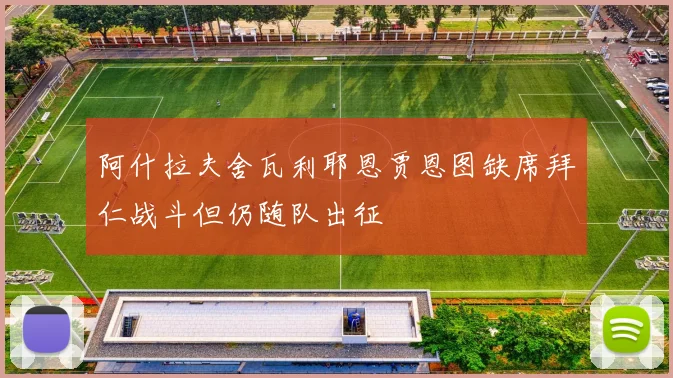 阿什拉夫舍瓦利耶恩贾恩图缺席拜仁战斗但仍随队出征