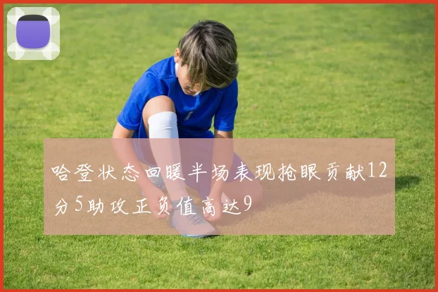 哈登状态回暖半场表现抢眼贡献12分5助攻正负值高达9