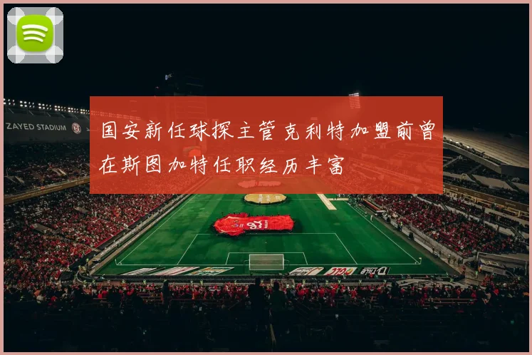 国安新任球探主管克利特加盟前曾在斯图加特任职经历丰富