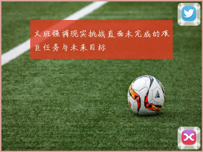 文班强调现实挑战直面未完成的艰巨任务与未来目标